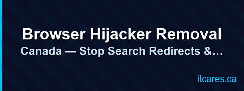 Browser Hijacker Removal Canada — Stop Search Redirects & Fake Ads