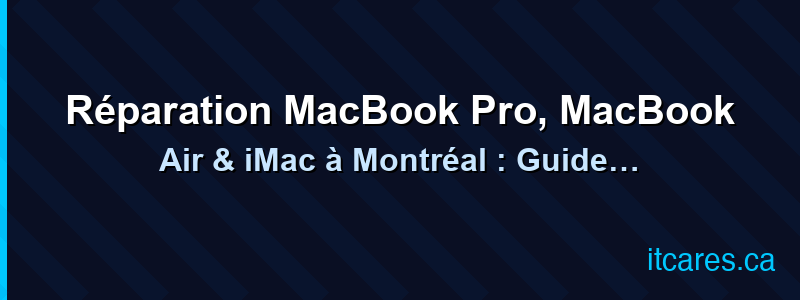 Réparation MacBook Pro, MacBook Air & iMac à Montréal : Guide Complet 2026