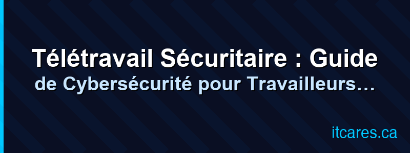 Télétravail Sécuritaire : Guide de Cybersécurité pour Travailleurs à Distance
