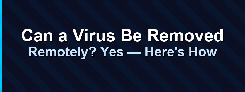 Can a Virus Be Removed Remotely? Yes — Here's How